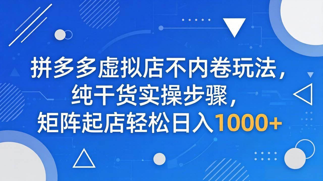 拼多多虚拟店不内卷玩法，纯干货实操步骤，矩阵起店轻松日入 1000+