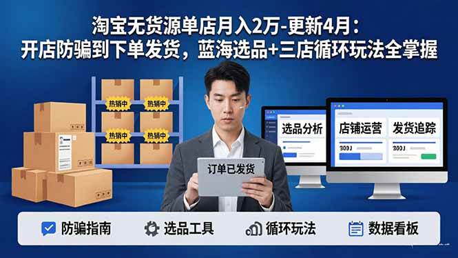 淘宝无货源5.0单店月入2万-更新4月：开店防骗到下单发货，蓝海选品+三店循环玩法全掌握