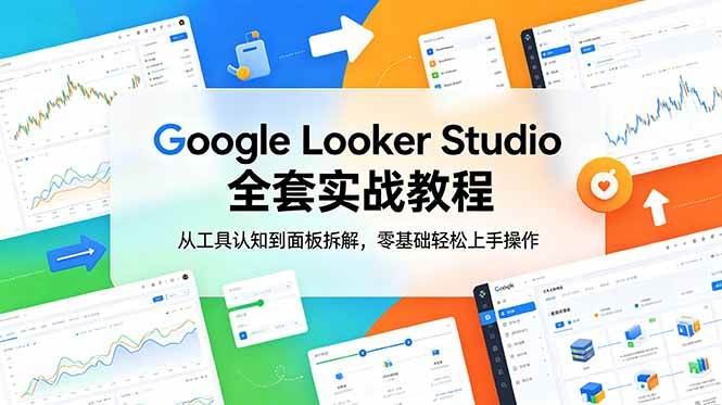 Google Looker Studio 全套实战教程，从工具认知到面板拆解，零基础轻松上手操作