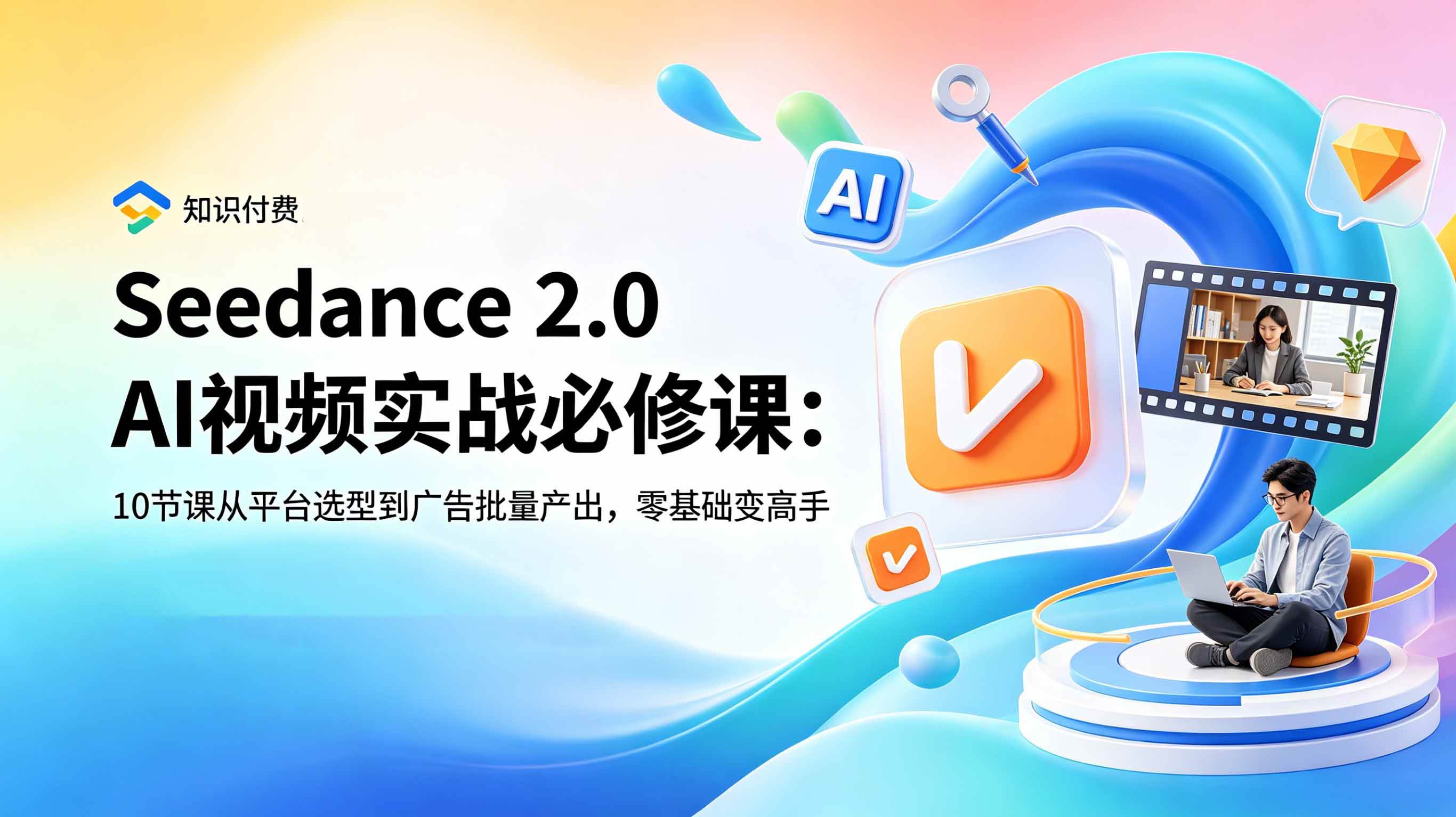 Seedance 2.0 AI视频实战必修课：10节课从平台选型到广告批量产出，零基础变高手